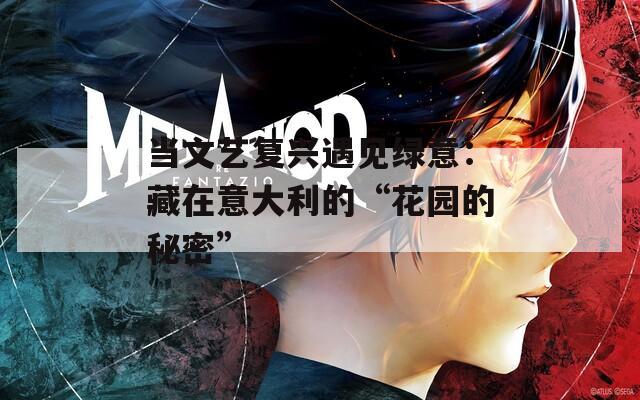 当文艺复兴遇见绿意：藏在意大利的“花园的秘密”