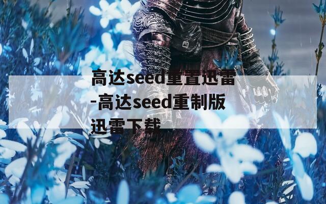 高达seed重置迅雷-高达seed重制版迅雷下载