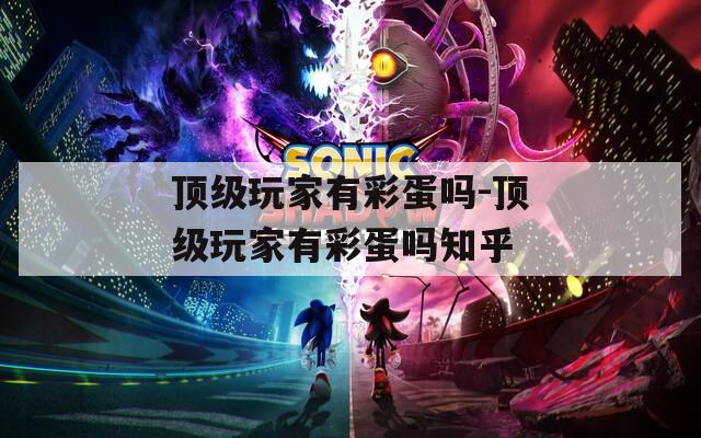 顶级玩家有彩蛋吗-顶级玩家有彩蛋吗知乎