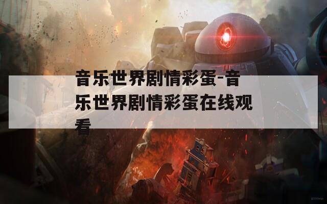 音乐世界剧情彩蛋-音乐世界剧情彩蛋在线观看