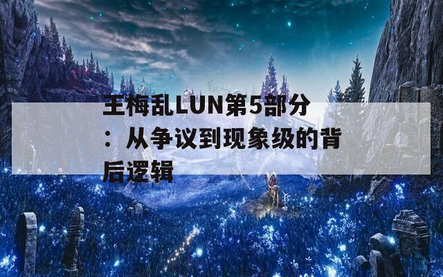 王梅乱LUN第5部分：从争议到现象级的背后逻辑