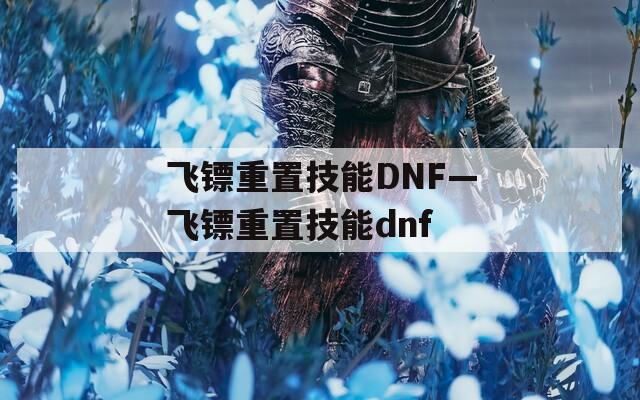 飞镖重置技能DNF—飞镖重置技能dnf