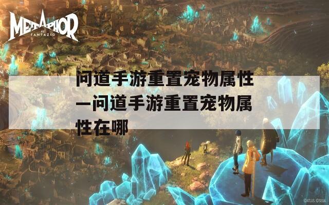 问道手游重置宠物属性—问道手游重置宠物属性在哪