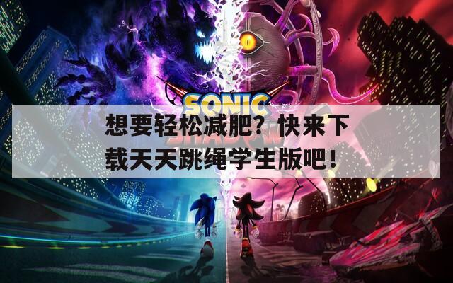 想要轻松减肥？快来下载天天跳绳学生版吧！