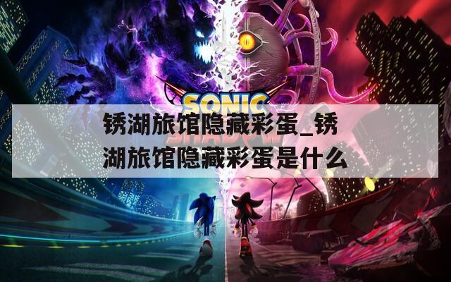 锈湖旅馆隐藏彩蛋_锈湖旅馆隐藏彩蛋是什么