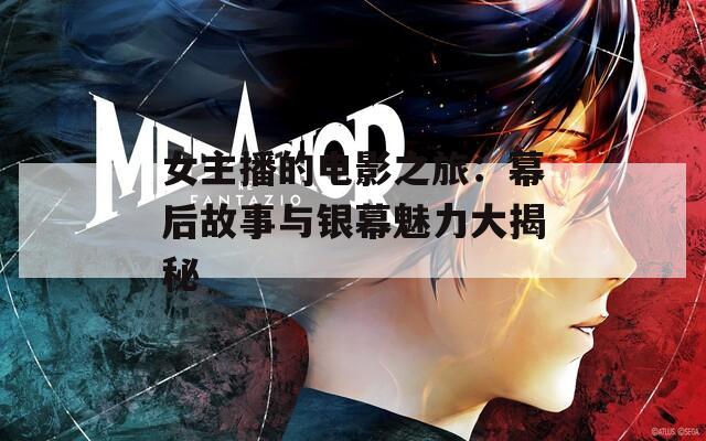 女主播的电影之旅：幕后故事与银幕魅力大揭秘
