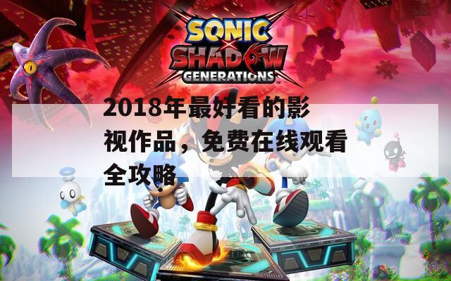 2018年最好看的影视作品，免费在线观看全攻略