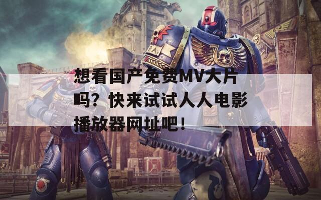 想看国产免费MV大片吗？快来试试人人电影播放器网址吧！