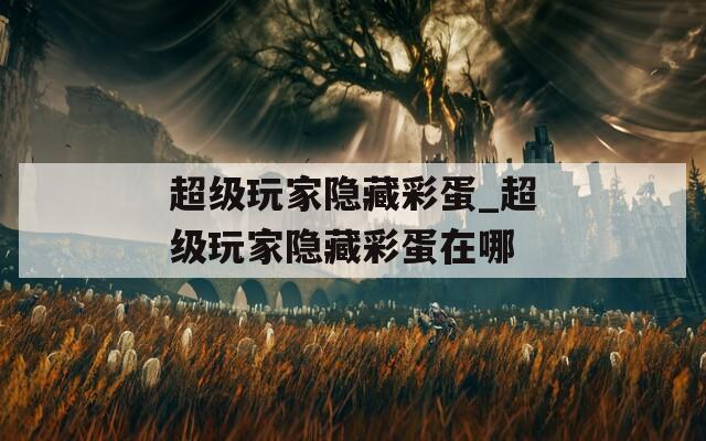 超级玩家隐藏彩蛋_超级玩家隐藏彩蛋在哪
