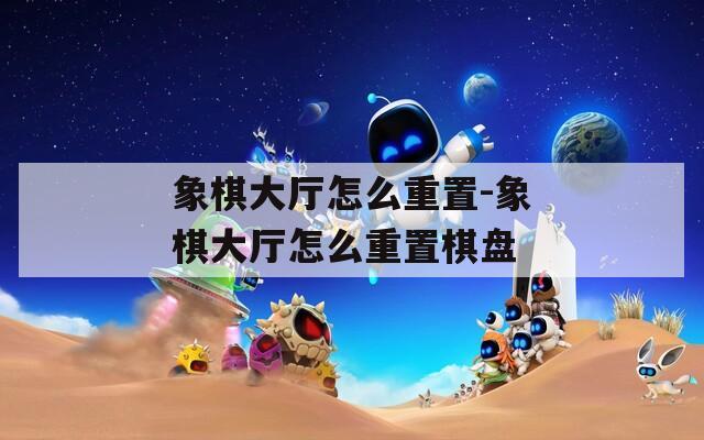 象棋大厅怎么重置-象棋大厅怎么重置棋盘