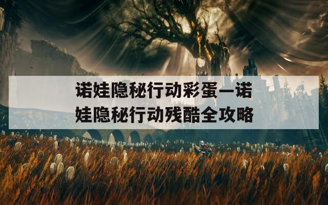 诺娃隐秘行动彩蛋—诺娃隐秘行动残酷全攻略