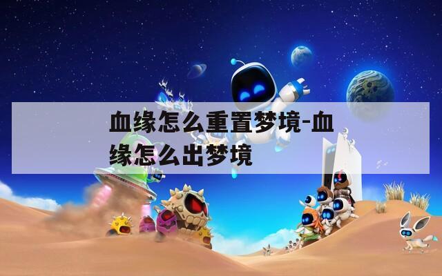 血缘怎么重置梦境-血缘怎么出梦境