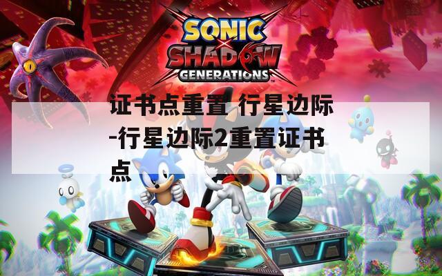 证书点重置 行星边际-行星边际2重置证书点