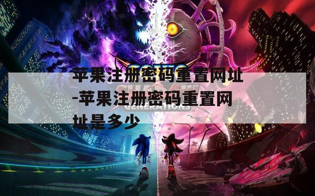 苹果注册密码重置网址-苹果注册密码重置网址是多少