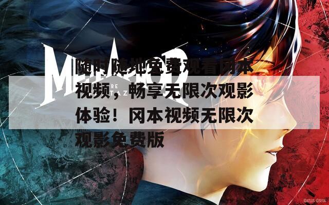 随时随地免费观看冈本视频，畅享无限次观影体验！冈本视频无限次观影免费版