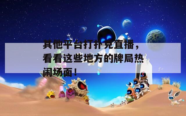 其他平台打扑克直播，看看这些地方的牌局热闹场面！