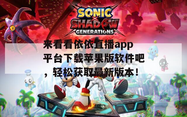 来看看依依直播app平台下载苹果版软件吧，轻松获取最新版本！