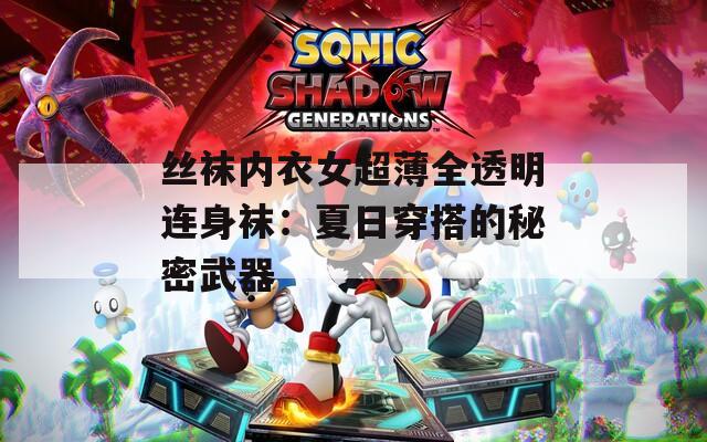 丝袜内衣女超薄全透明连身袜：夏日穿搭的秘密武器