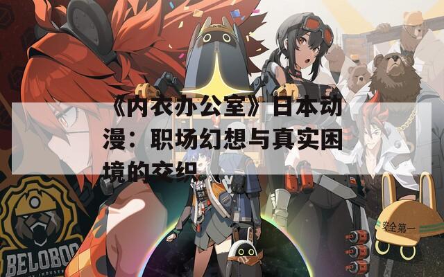 《内衣办公室》日本动漫：职场幻想与真实困境的交织