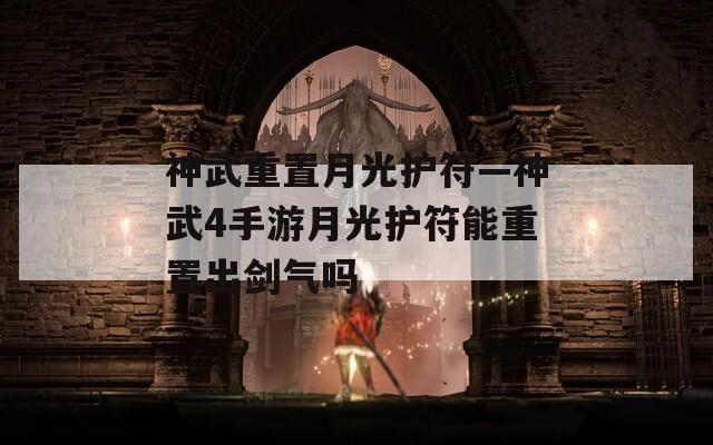 神武重置月光护符—神武4手游月光护符能重置出剑气吗