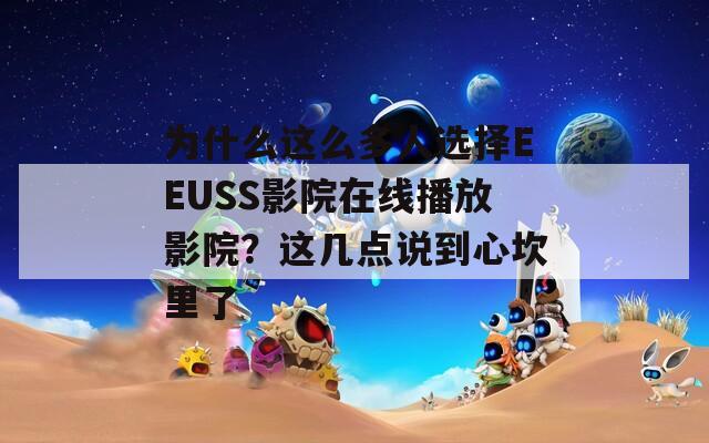 为什么这么多人选择EEUSS影院在线播放影院？这几点说到心坎里了
