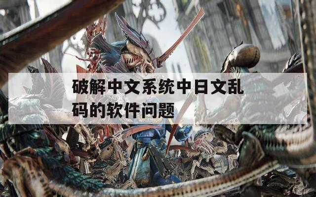 破解中文系统中日文乱码的软件问题