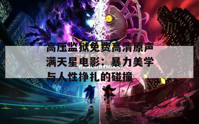 高压监狱免费高清原声满天星电影：暴力美学与人性挣扎的碰撞