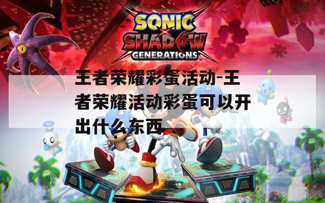 王者荣耀彩蛋活动-王者荣耀活动彩蛋可以开出什么东西