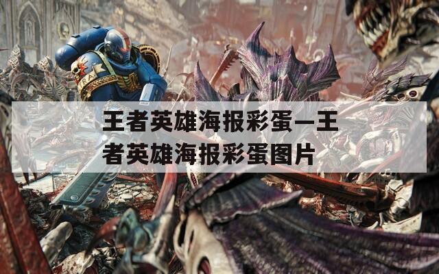 王者英雄海报彩蛋—王者英雄海报彩蛋图片