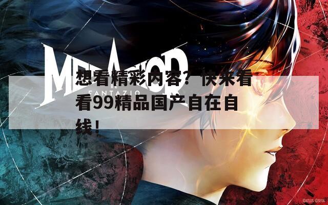 想看精彩内容？快来看看99精品国产自在自线！