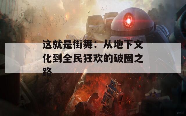 这就是街舞：从地下文化到全民狂欢的破圈之路