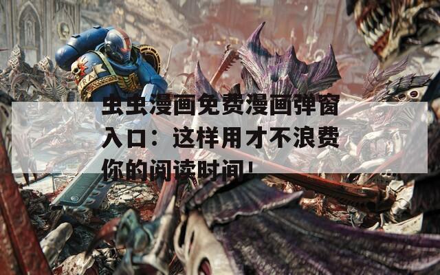 虫虫漫画免费漫画弹窗入口：这样用才不浪费你的阅读时间！