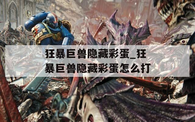 狂暴巨兽隐藏彩蛋_狂暴巨兽隐藏彩蛋怎么打
