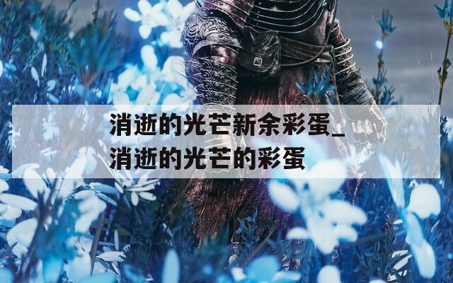 消逝的光芒新余彩蛋_消逝的光芒的彩蛋