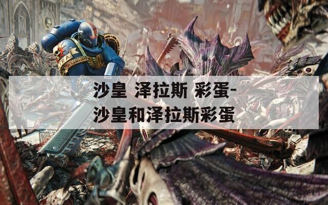 沙皇 泽拉斯 彩蛋-沙皇和泽拉斯彩蛋