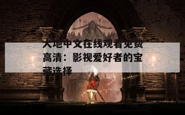 大地中文在线观看免费高清：影视爱好者的宝藏选择