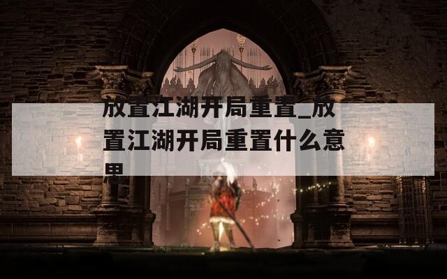 放置江湖开局重置_放置江湖开局重置什么意思