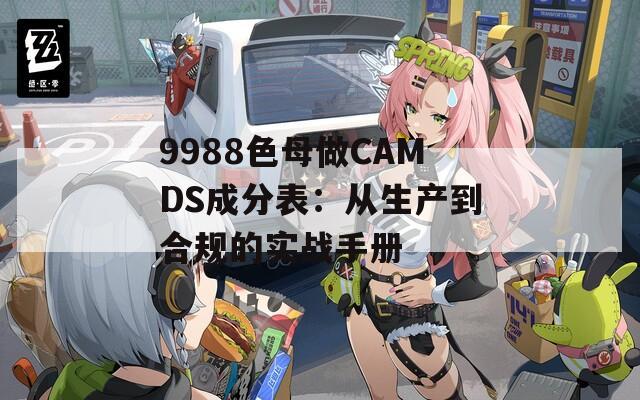 9988色母做CAMDS成分表：从生产到合规的实战手册