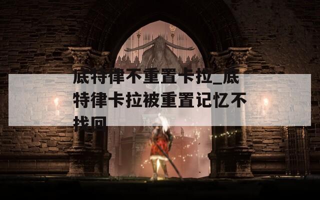 底特律不重置卡拉_底特律卡拉被重置记忆不找回