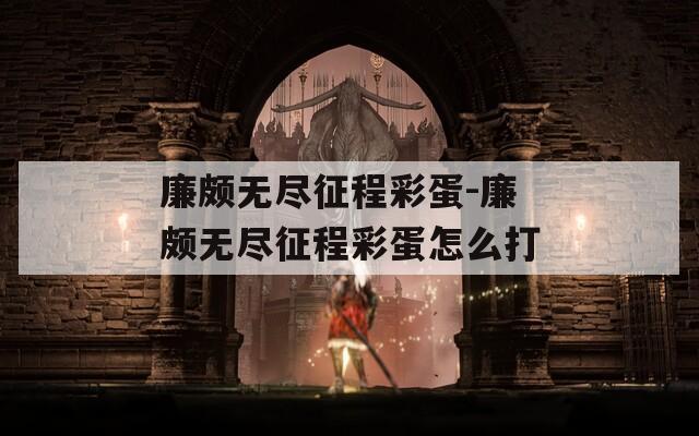 廉颇无尽征程彩蛋-廉颇无尽征程彩蛋怎么打