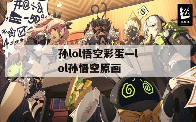 孙lol悟空彩蛋—lol孙悟空原画