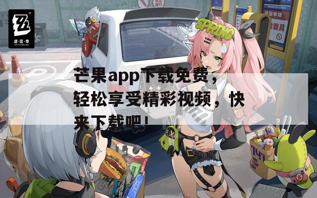 芒果app下载免费，轻松享受精彩视频，快来下载吧！