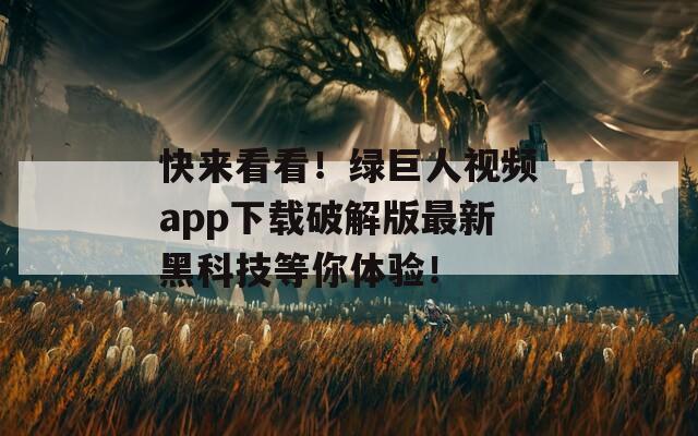快来看看！绿巨人视频app下载破解版最新黑科技等你体验！