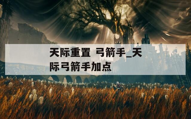 天际重置 弓箭手_天际弓箭手加点