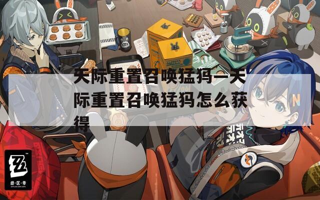 天际重置召唤猛犸—天际重置召唤猛犸怎么获得