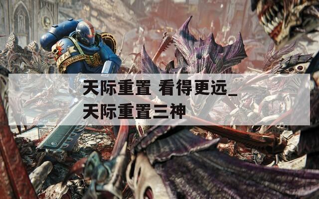 天际重置 看得更远_天际重置三神