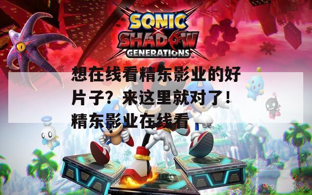 想在线看精东影业的好片子？来这里就对了！精东影业在线看