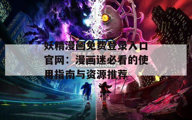 妖精漫画免费登录入口官网：漫画迷必看的使用指南与资源推荐