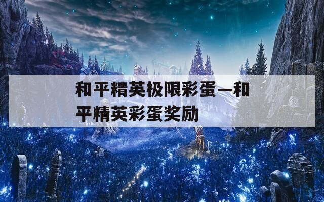 和平精英极限彩蛋—和平精英彩蛋奖励