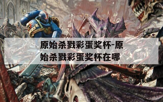 原始杀戮彩蛋奖杯-原始杀戮彩蛋奖杯在哪